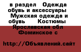  в раздел : Одежда, обувь и аксессуары » Мужская одежда и обувь »  » Костюмы . Ярославская обл.,Фоминское с.